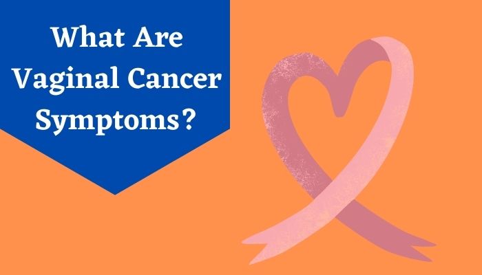 10 Common Signs & Symptoms of Vaginal Cancer