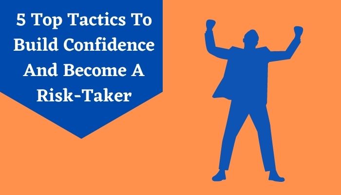 5 Top Tactics To Build Confidence And Become A Risk-Taker