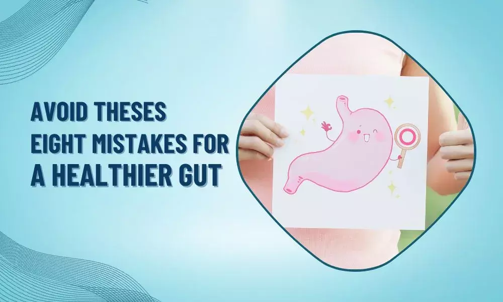 Avoid these eight mistakes for Gut Health