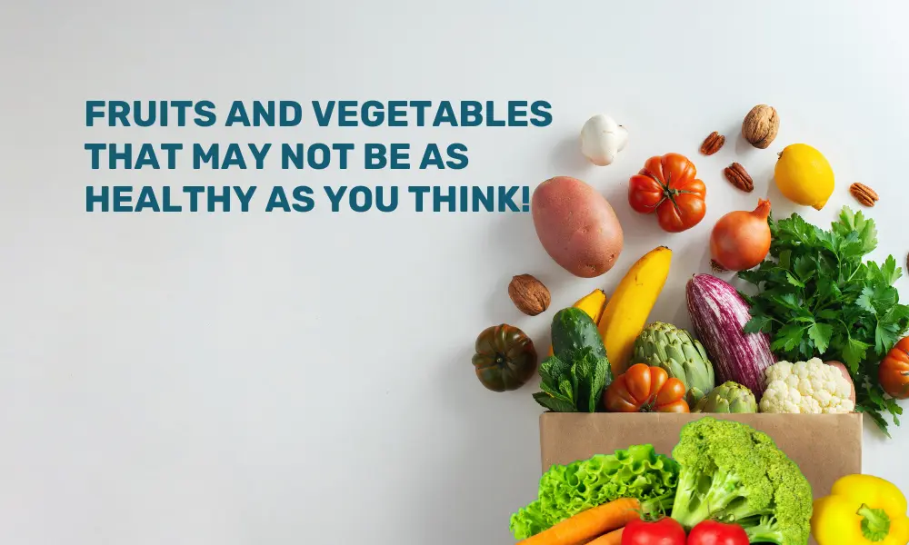 Fruits and vegetables that may not be as healthy as you think!