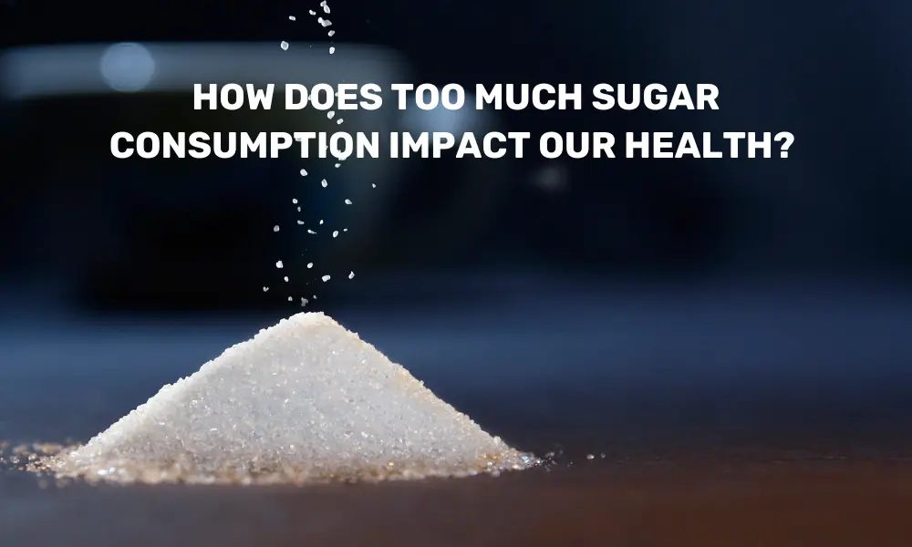 How sugar impacts our health?