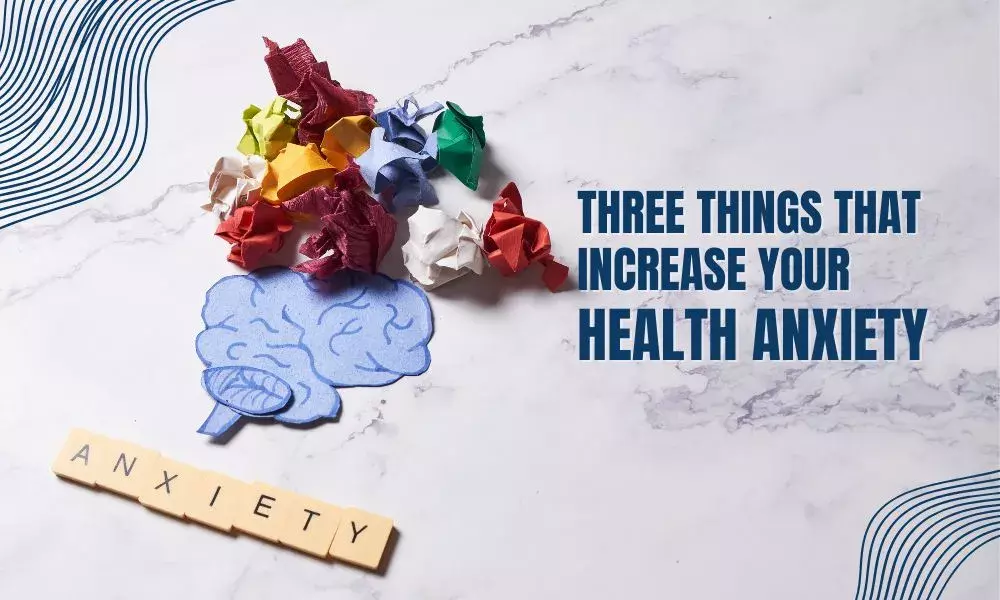 Three Things that Increase Your Health Anxiety