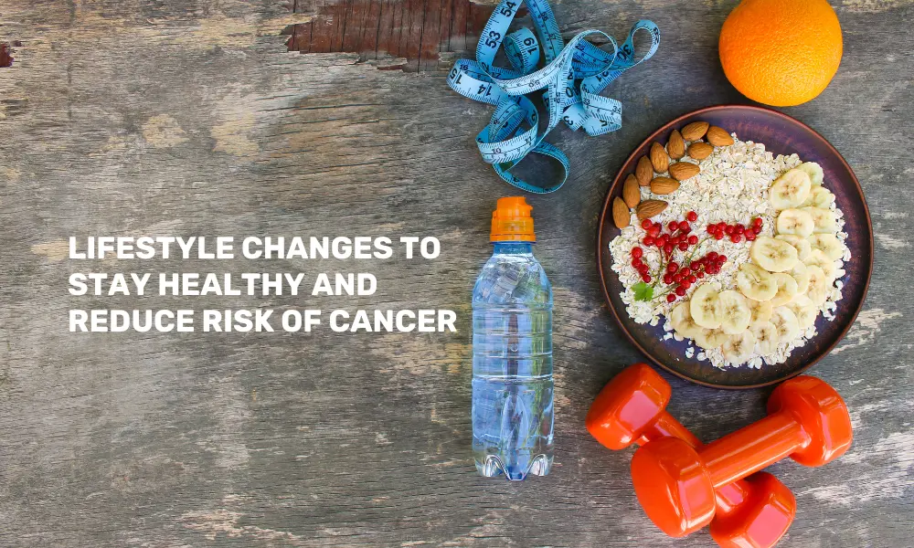 Lifestyle Changes to reduce risk of Cancer