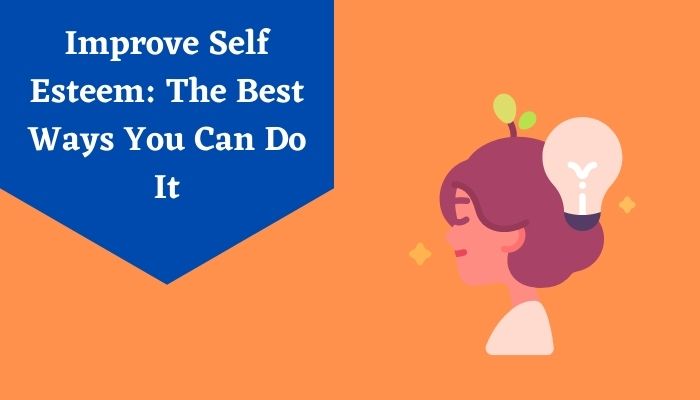 Improve Self Esteem: The Best Ways You Can Do It