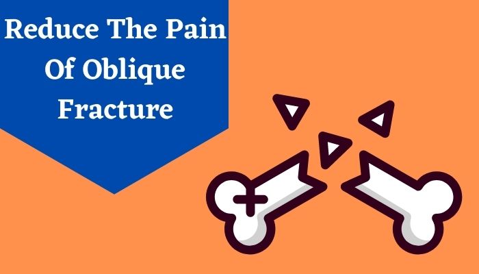 Reduce The Pain Of Oblique Fracture