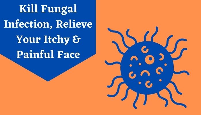 Kill Fungal Infection, Relieve Your Itchy & Painful Face